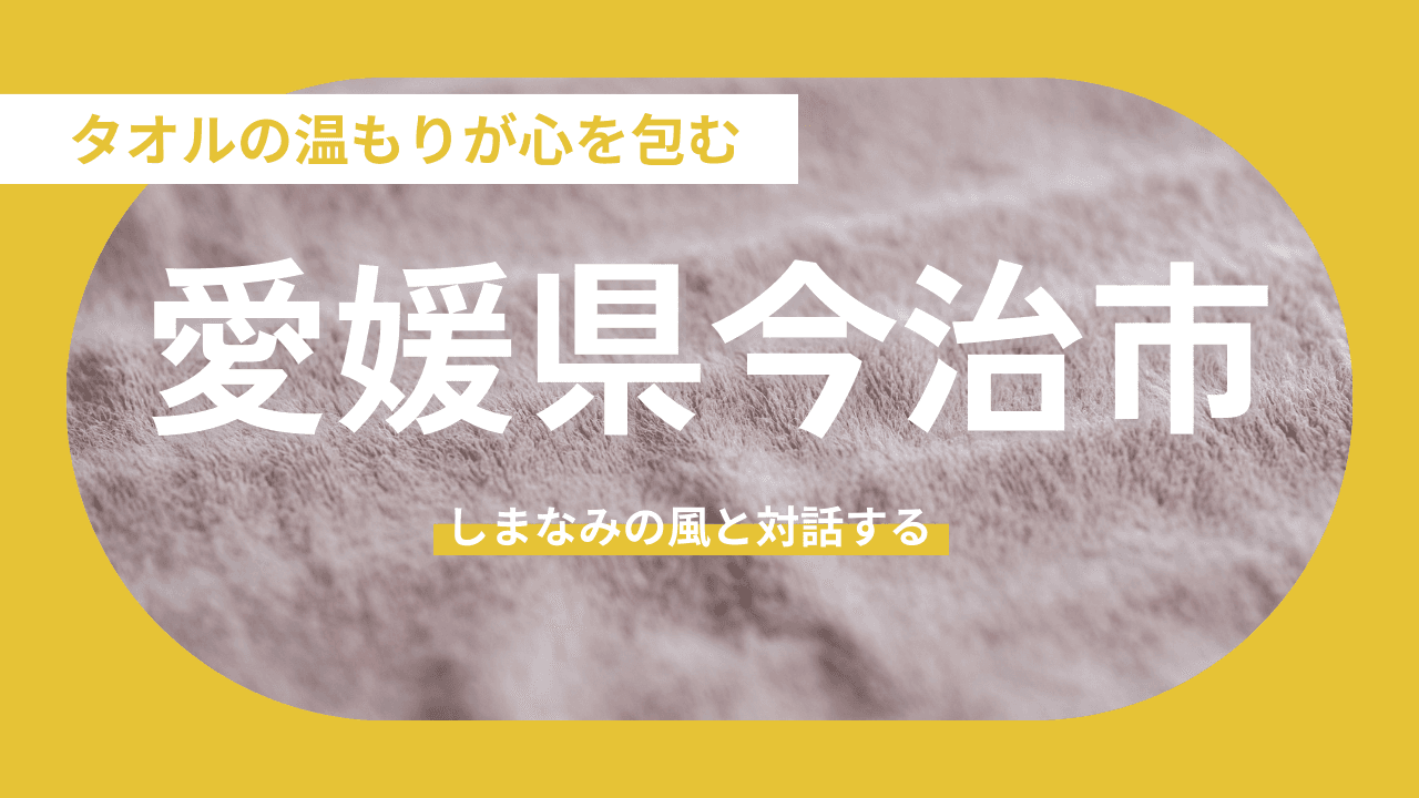 【愛媛県今治市】タオルの温もりが心を包む「海事の都」