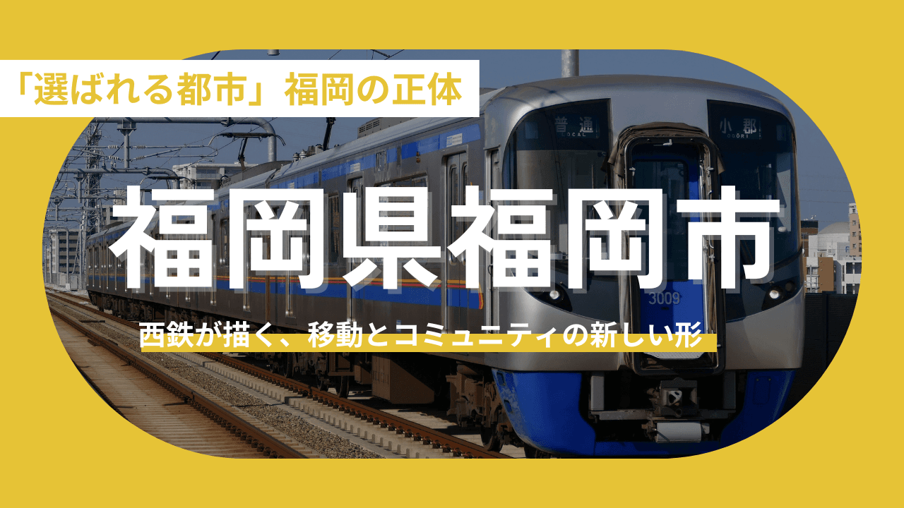 【福岡県福岡市】「選ばれる都市」福岡の正体。官民連携と西鉄が描く、移住・地方創生のネクストステージ