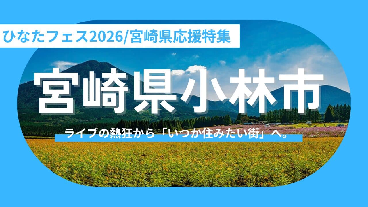 【宮崎県小林市】ひなたフェスの熱狂を胸に、宮崎県小林市へ行こう！