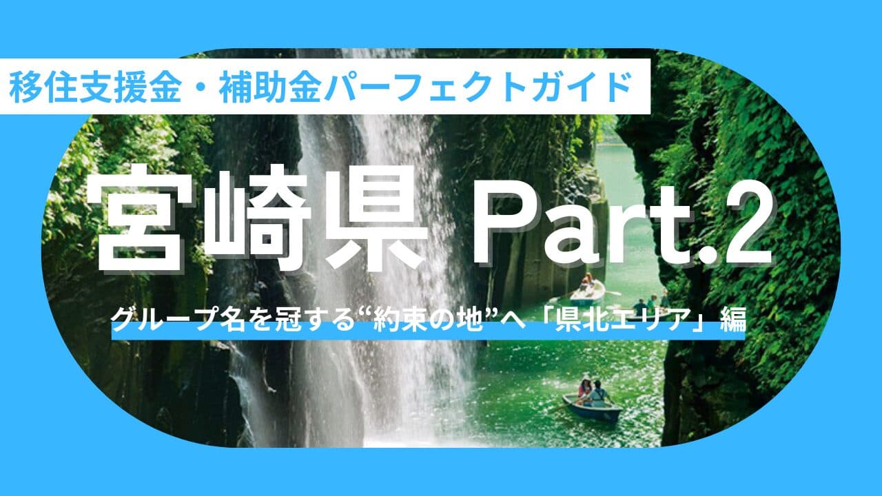 【宮崎県/聖地移住Vol.2】推しの聖地を日常に！宮崎県・移住支援金＆補助金まとめ〜「約束の地」から神話の里まで。県北エリア編〜